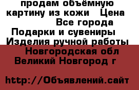 продам объёмную картину из кожи › Цена ­ 10 000 - Все города Подарки и сувениры » Изделия ручной работы   . Новгородская обл.,Великий Новгород г.